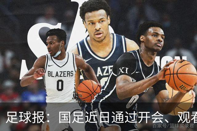 足球报：国足近日通过开会、观看比赛视频反复强调队伍的统一性