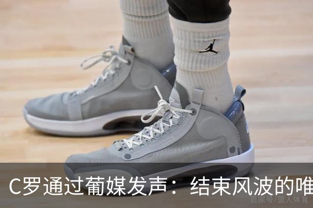 C罗通过葡媒发声：结束风波的唯一办法是主帅发布会重复私下承诺